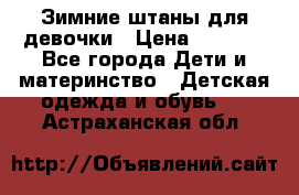 Зимние штаны для девочки › Цена ­ 1 500 - Все города Дети и материнство » Детская одежда и обувь   . Астраханская обл.